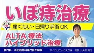 マイクリニック大久保YouTube:いぼ痔（内痔核）を切らずに治すALTA療法と痔の原因から基礎知識について詳しく医師が解説します